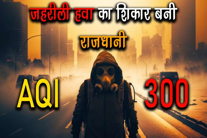 राजधानी की हवा हो रही जहरीली, AQI 300 के पार, जहरीली हवा में सांस ले रहे लोग